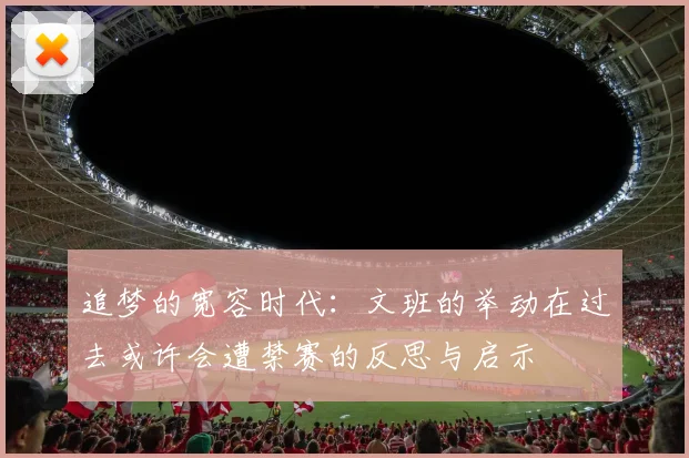 追梦的宽容时代：文班的举动在过去或许会遭禁赛的反思与启示