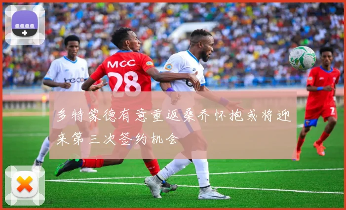 多特蒙德有意重返桑乔怀抱或将迎来第三次签约机会