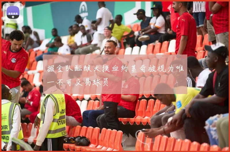 掘金队酝酿大换血约基奇被视为唯一不可交易球员