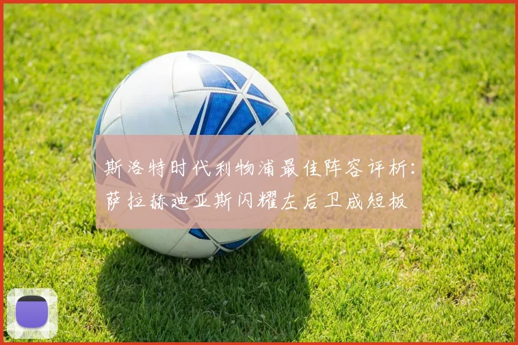 斯洛特时代利物浦最佳阵容评析：萨拉赫迪亚斯闪耀左后卫成短板