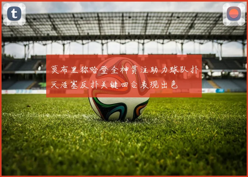 莫布里称哈登全神贯注助力球队扑灭活塞反扑关键回合表现出色