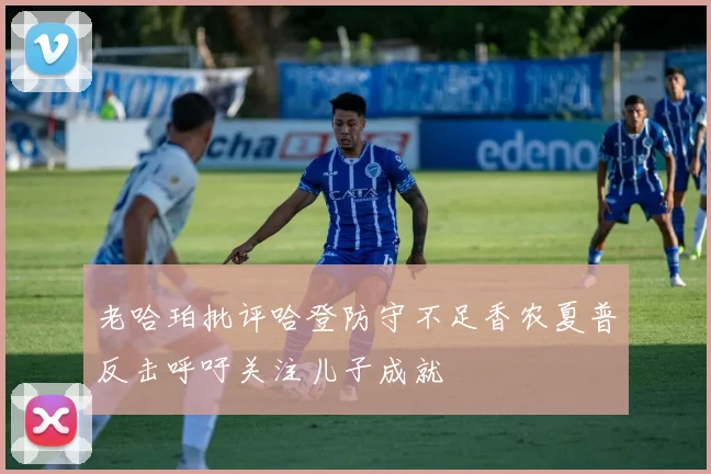 老哈珀批评哈登防守不足香农夏普反击呼吁关注儿子成就
