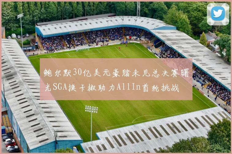 鲍尔默30亿美元豪赌未见总决赛曙光SGA换卡椒助力AllIn首轮挑战