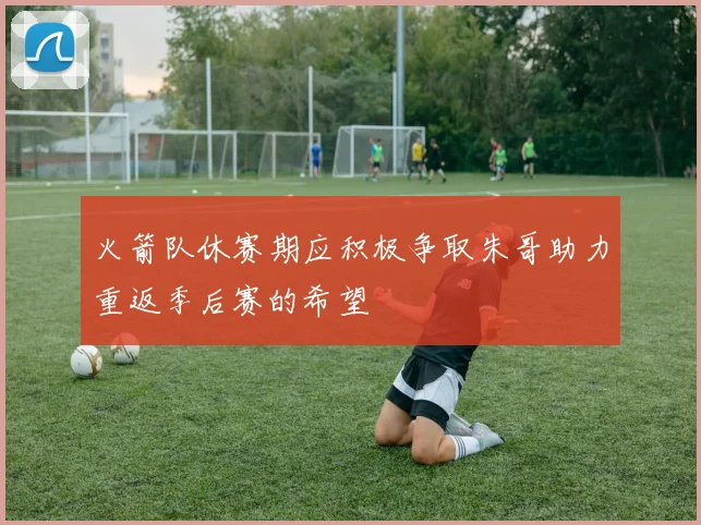 火箭队休赛期应积极争取朱哥助力重返季后赛的希望
