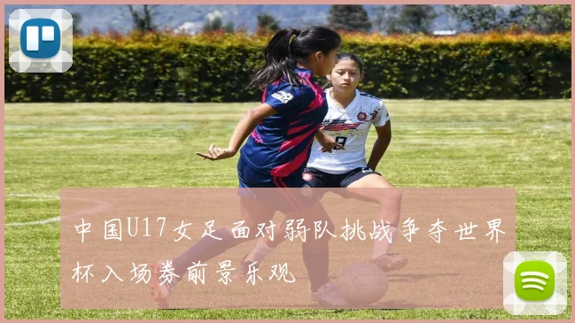 中国U17女足面对弱队挑战争夺世界杯入场券前景乐观